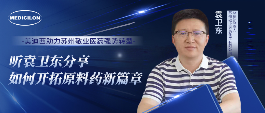 美迪西助力苏州敬业医药强势转型，听袁卫东分享如何开拓原料药新篇章